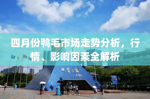 四月份鸭毛市场走势分析，行情、影响因素全解析