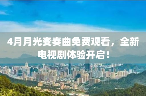 4月月光变奏曲免费观看，全新电视剧体验开启！