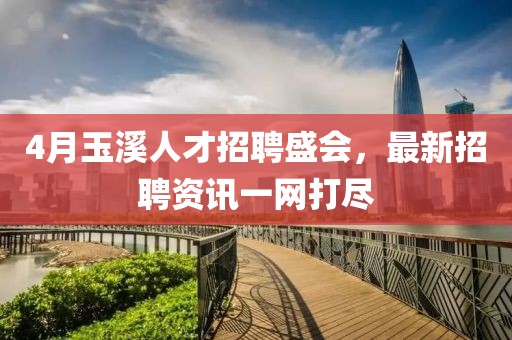 4月玉溪人才招聘盛会，最新招聘资讯一网打尽