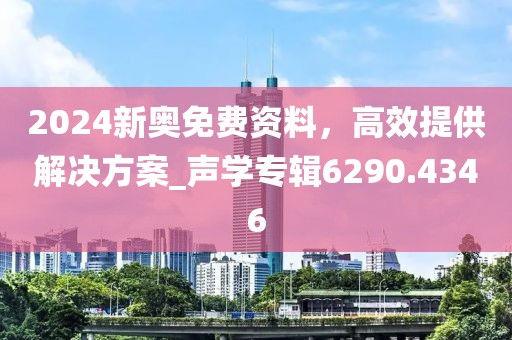 2024新奥免费资料，高效提供解决方案_声学专辑6290.4346