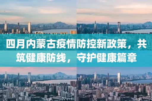 四月内蒙古疫情防控新政策，共筑健康防线，守护健康篇章