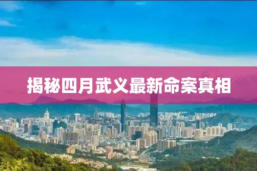 揭秘四月武义最新命案真相