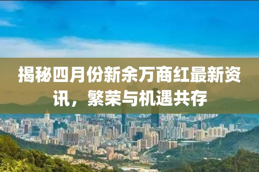 揭秘四月份新余万商红最新资讯，繁荣与机遇共存
