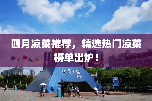 四月凉菜推荐，精选热门凉菜榜单出炉！