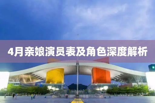 4月亲娘演员表及角色深度解析