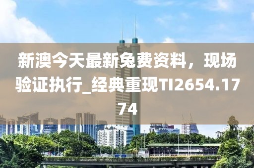 新澳今天最新兔费资料，现场验证执行_经典重现TI2654.1774