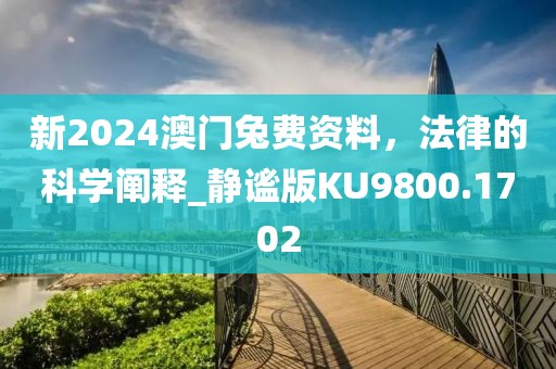 新2024澳门兔费资料，法律的科学阐释_静谧版KU9800.1702