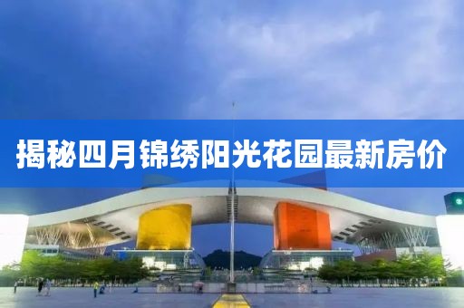 揭秘四月锦绣阳光花园最新房价