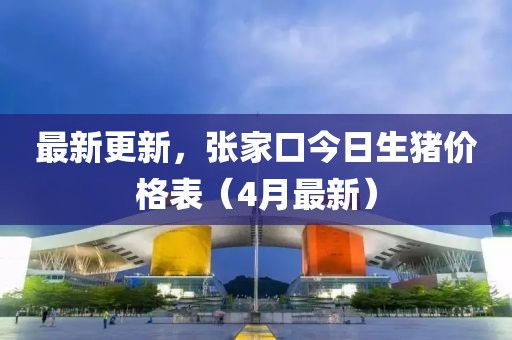 最新更新，张家口今日生猪价格表（4月最新）