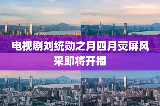 电视剧刘统勋之月四月荧屏风采即将开播