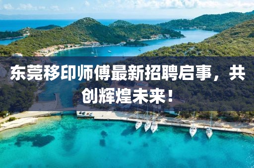 东莞移印师傅最新招聘启事，共创辉煌未来！