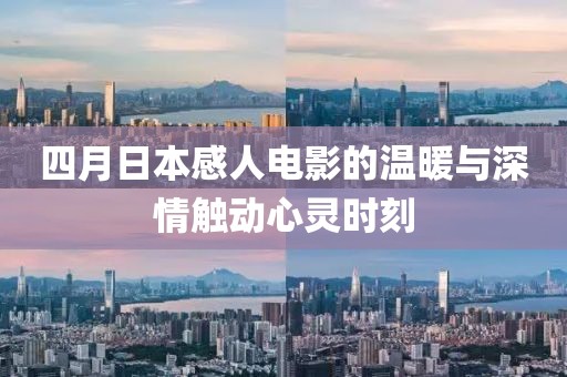 四月日本感人电影的温暖与深情触动心灵时刻