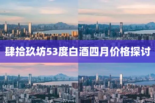 肆拾玖坊53度白酒四月价格探讨