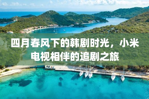 四月春风下的韩剧时光，小米电视相伴的追剧之旅
