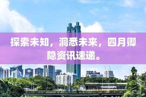 探索未知，洞悉未来，四月卿隐资讯速递。