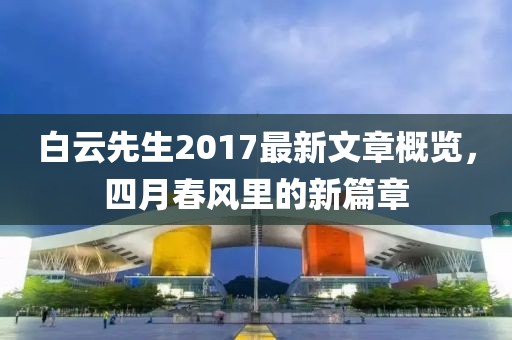 白云先生2017最新文章概览，四月春风里的新篇章