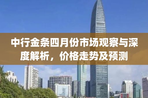 中行金条四月份市场观察与深度解析，价格走势及预测