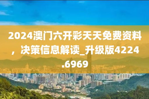 2024澳门六开彩天天免费资料，决策信息解读_升级版4224.6969