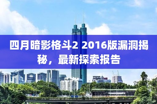 四月暗影格斗2 2016版漏洞揭秘，最新探索报告
