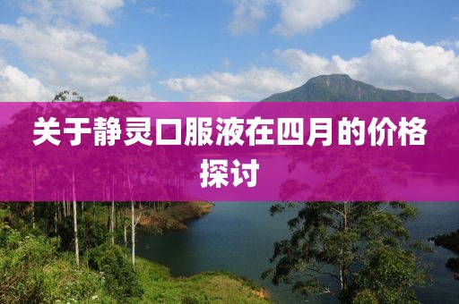关于静灵口服液在四月的价格探讨