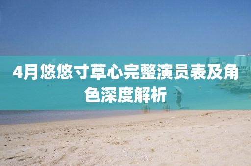 4月悠悠寸草心完整演员表及角色深度解析