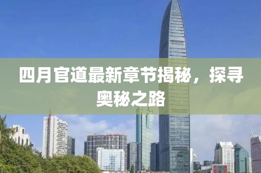四月官道最新章节揭秘，探寻奥秘之路
