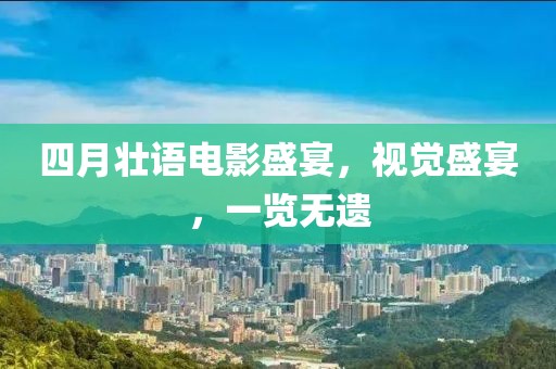 四月壮语电影盛宴，视觉盛宴，一览无遗