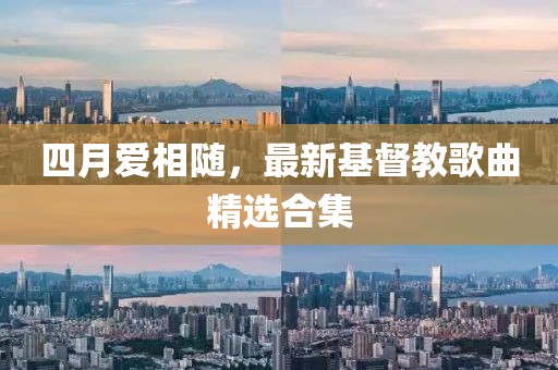 四月爱相随，最新基督教歌曲精选合集