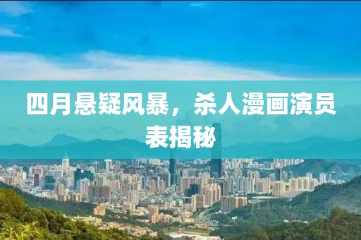 四月悬疑风暴，杀人漫画演员表揭秘