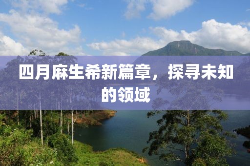 四月麻生希新篇章，探寻未知的领域