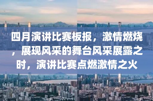 四月演讲比赛板报，激情燃烧，展现风采的舞台风采展露之时，演讲比赛点燃激情之火