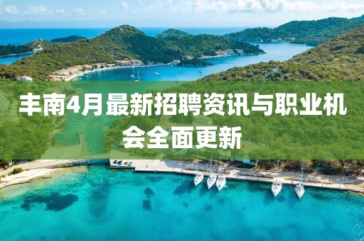丰南4月最新招聘资讯与职业机会全面更新