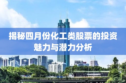揭秘四月份化工类股票的投资魅力与潜力分析
