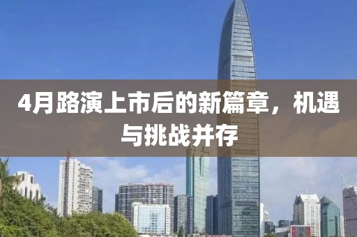 4月路演上市后的新篇章，机遇与挑战并存