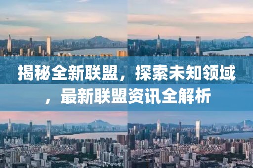 揭秘全新联盟，探索未知领域，最新联盟资讯全解析
