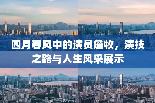 四月春风中的演员詹牧，演技之路与人生风采展示