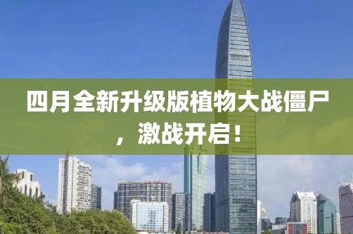 四月全新升级版植物大战僵尸，激战开启！