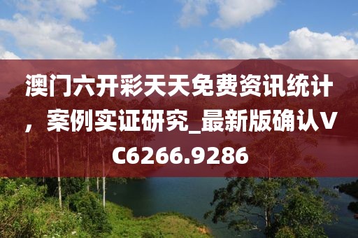 澳门六开彩天天免费资讯统计，案例实证研究_最新版确认VC6266.9286