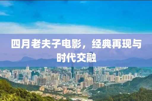 四月老夫子电影，经典再现与时代交融