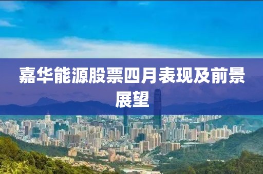 嘉华能源股票四月表现及前景展望