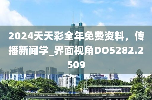 2024天天彩全年免费资料，传播新闻学_界面视角DO5282.2509