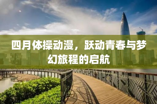 四月体操动漫，跃动青春与梦幻旅程的启航