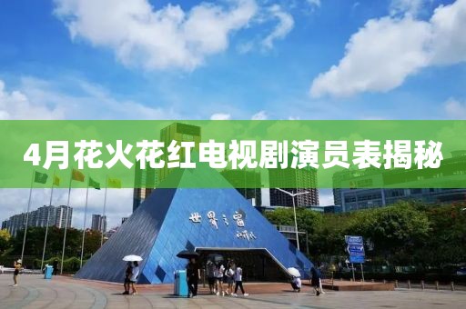 4月花火花红电视剧演员表揭秘