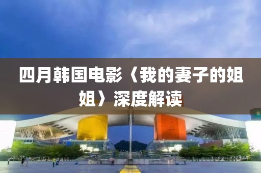 四月韩国电影〈我的妻子的姐姐〉深度解读
