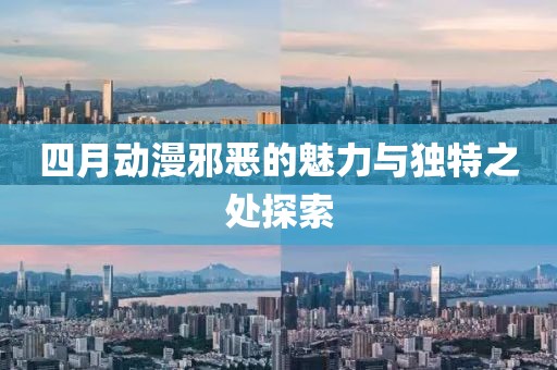 四月动漫邪恶的魅力与独特之处探索