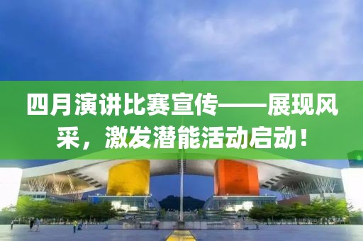 四月演讲比赛宣传——展现风采，激发潜能活动启动！