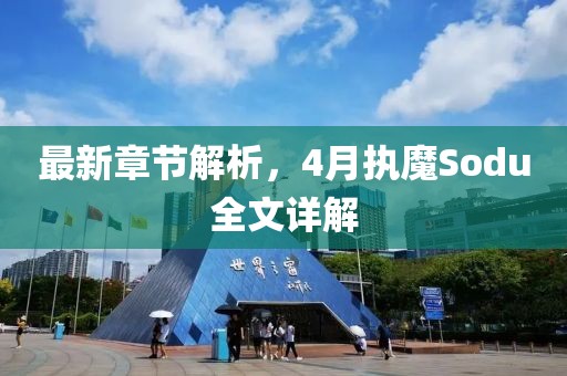 最新章节解析，4月执魔Sodu全文详解