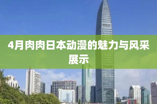 4月肉肉日本动漫的魅力与风采展示