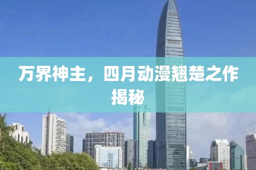 万界神主，四月动漫翘楚之作揭秘