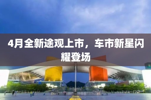 4月全新途观上市，车市新星闪耀登场